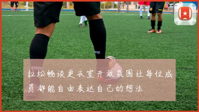 拉松畅谈更衣室开放氛围让每位成员都能自由表达自己的想法