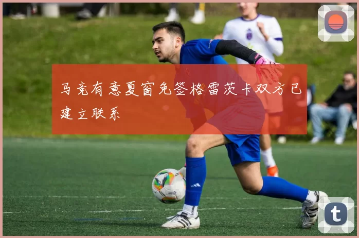 马竞有意夏窗免签格雷茨卡双方已建立联系