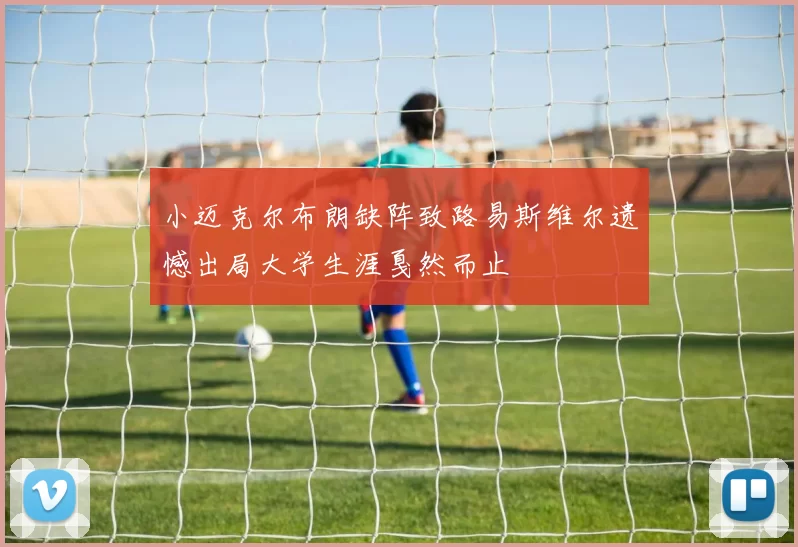 小迈克尔布朗缺阵致路易斯维尔遗憾出局大学生涯戛然而止