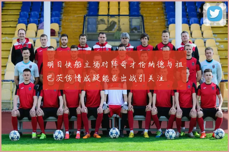 明日快船主场对阵奇才伦纳德与祖巴茨伤情成疑能否出战引关注