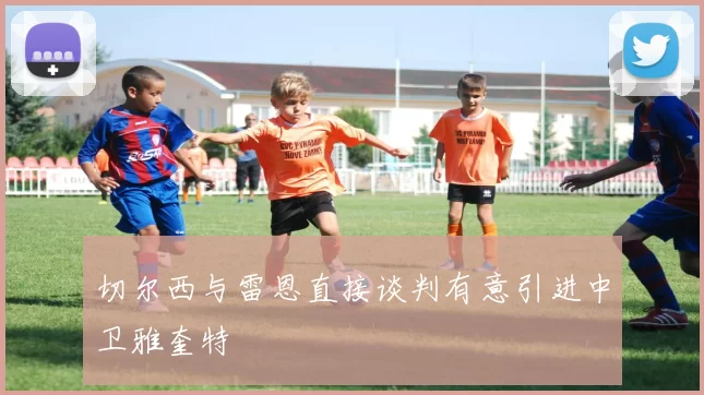 切尔西与雷恩直接谈判有意引进中卫雅奎特
